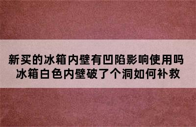 新买的冰箱内壁有凹陷影响使用吗 冰箱白色内壁破了个洞如何补救